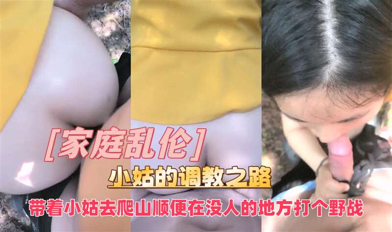 【家庭乱伦】小姑的调教之路，带着小姑去爬山顺便在没人的地方打个野战